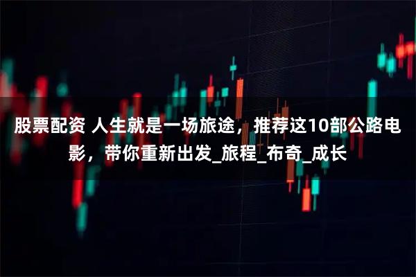 股票配资 人生就是一场旅途，推荐这10部公路电影，带你重新出发_旅程_布奇_成长